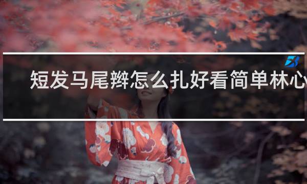 短发马尾辫怎么扎好看简单林心如
