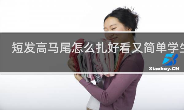 短发高马尾怎么扎好看又简单学生女