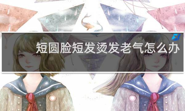 短圆脸短发烫发老气怎么办