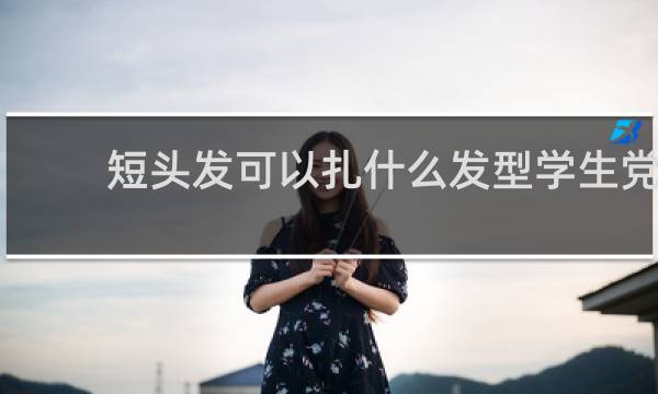 短头发可以扎什么发型学生党