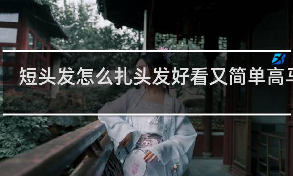 短头发怎么扎头发好看又简单高马尾
