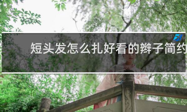 短头发怎么扎好看的辫子简约