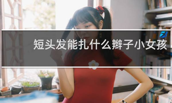 短头发能扎什么辫子小女孩