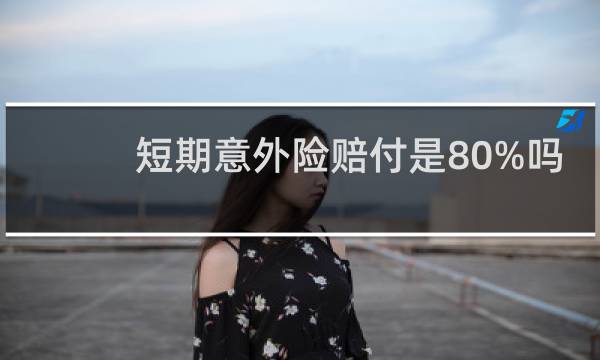 短期意外险赔付是80%吗