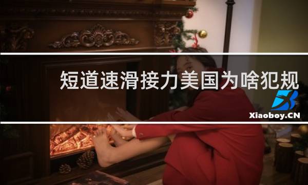 短道速滑接力美国为啥犯规