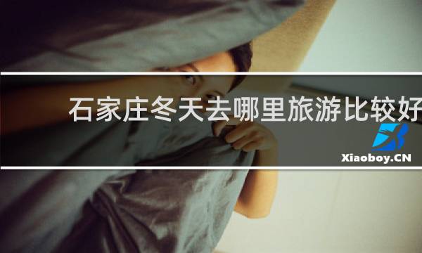 石家庄冬天去哪里旅游比较好