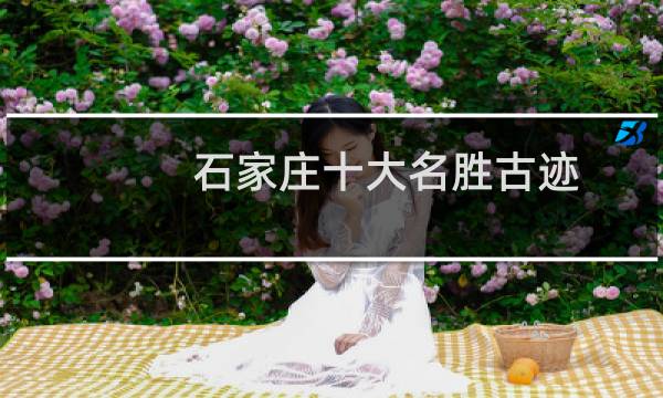 石家庄十大名胜古迹