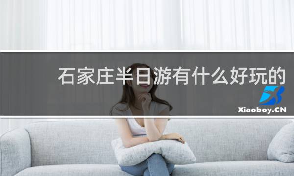 石家庄半日游有什么好玩的