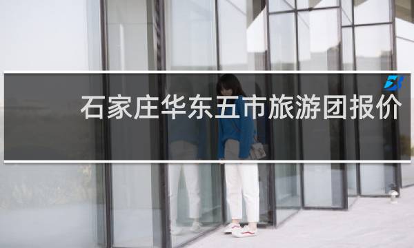 石家庄华东五市旅游团报价