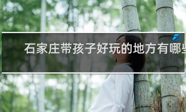 石家庄带孩子好玩的地方有哪些