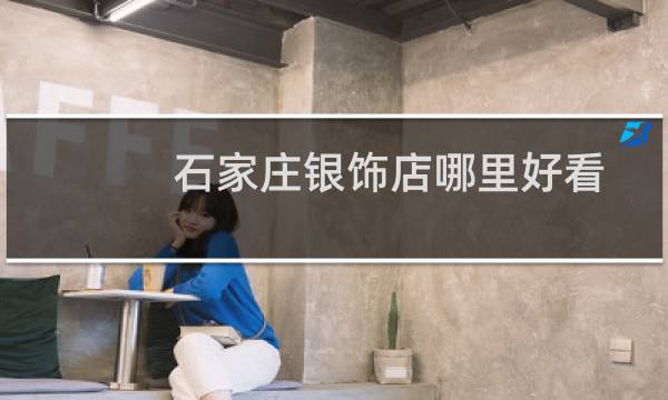 石家庄银饰店哪里好看