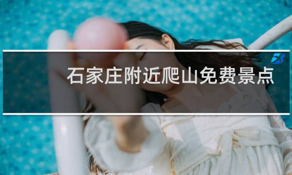 石家庄附近爬山免费景点