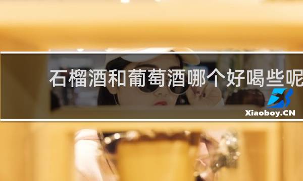 石榴酒和葡萄酒哪个好喝些呢