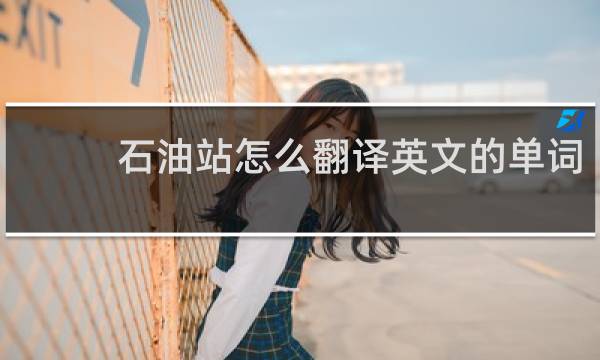 石油站怎么翻译英文的单词