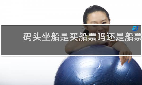 码头坐船是买船票吗还是船票
