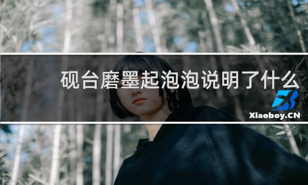 砚台磨墨起泡泡说明了什么