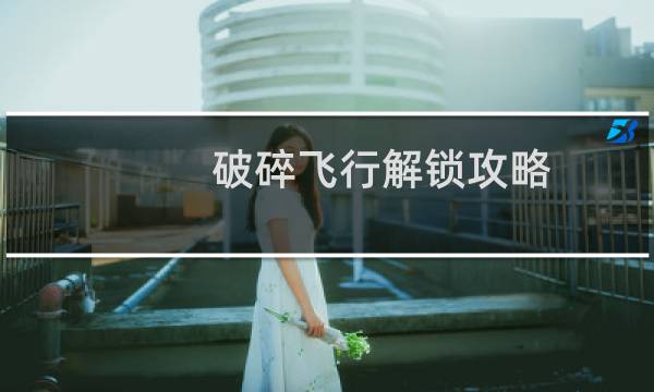 破碎飞行解锁攻略