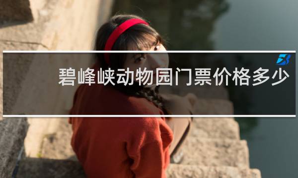 碧峰峡动物园门票价格多少