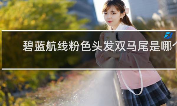 碧蓝航线粉色头发双马尾是哪个