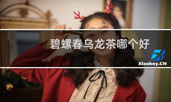 碧螺春乌龙茶哪个好