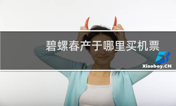 碧螺春产于哪里买机票