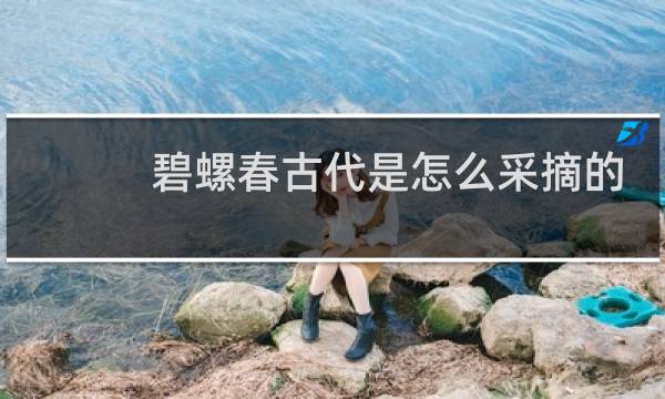 碧螺春古代是怎么采摘的