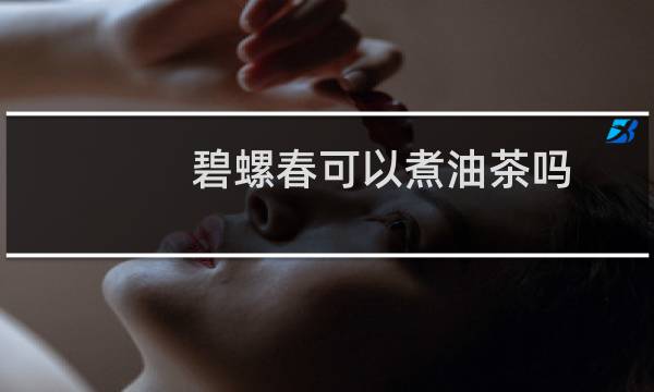 碧螺春可以煮油茶吗