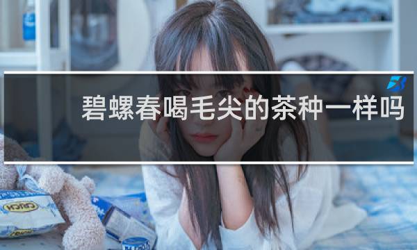 碧螺春喝毛尖的茶种一样吗