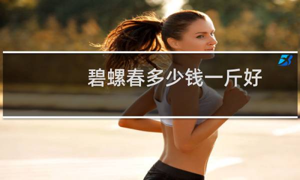 碧螺春多少钱一斤好