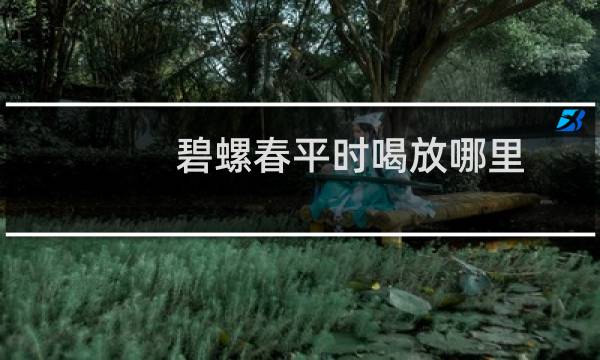 碧螺春平时喝放哪里