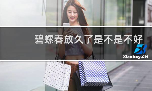 碧螺春放久了是不是不好