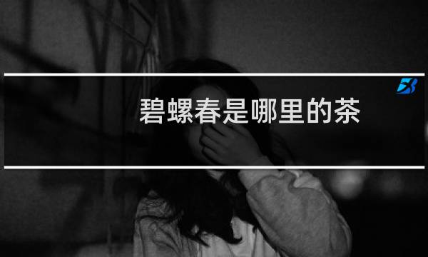 碧螺春是哪里的茶