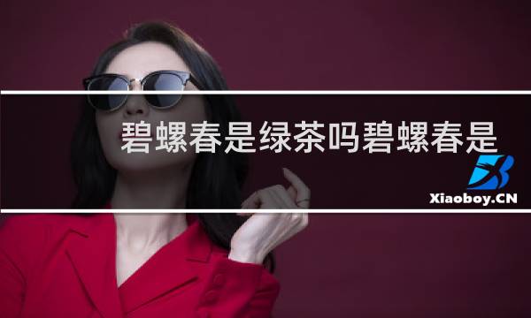 碧螺春是绿茶吗碧螺春是