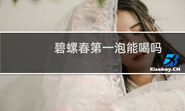 碧螺春第一泡能喝吗