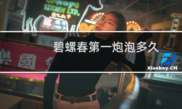 碧螺春第一炮泡多久