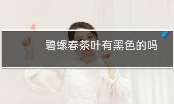 碧螺春茶叶有黑色的吗