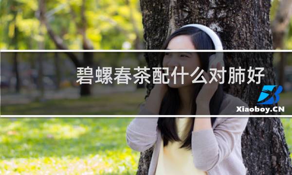 碧螺春茶配什么对肺好
