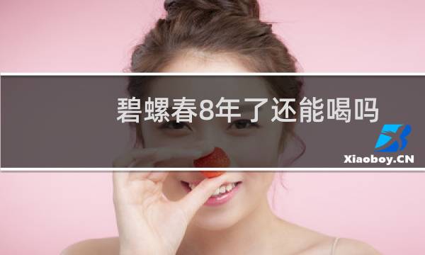 碧螺春8年了还能喝吗