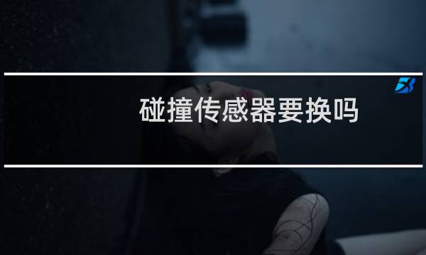 碰撞传感器要换吗