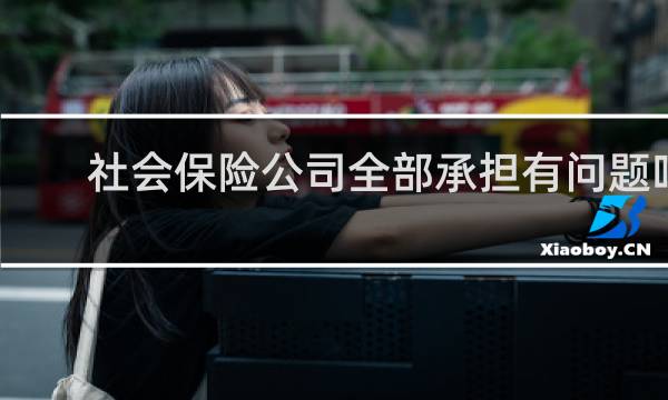 社会保险公司全部承担有问题吗