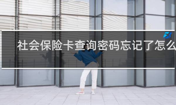 社会保险卡查询密码忘记了怎么办