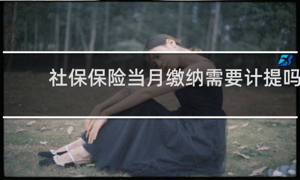 社保保险当月缴纳需要计提吗