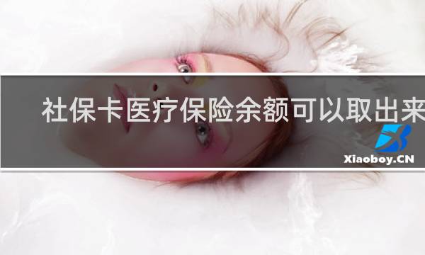 社保卡医疗保险余额可以取出来吗
