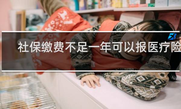 社保缴费不足一年可以报医疗险吗
