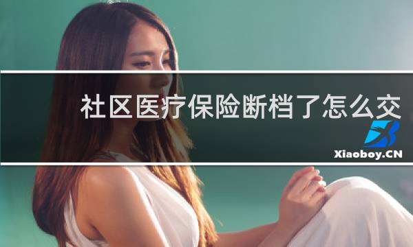 社区医疗保险断档了怎么交