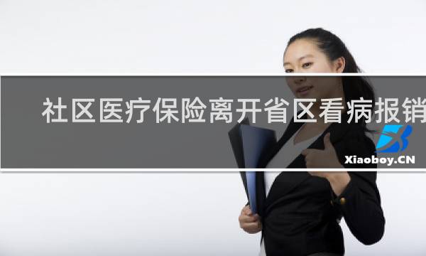 社区医疗保险离开省区看病报销吗