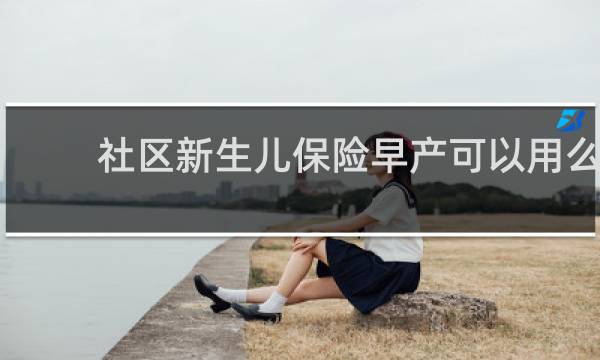社区新生儿保险早产可以用么