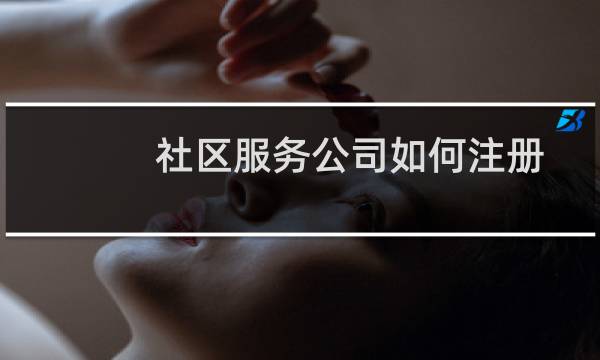 社区服务公司如何注册