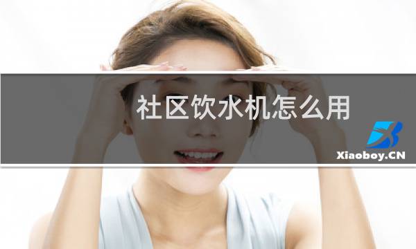 社区饮水机怎么用