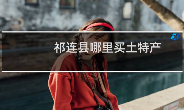 祁连县哪里买土特产